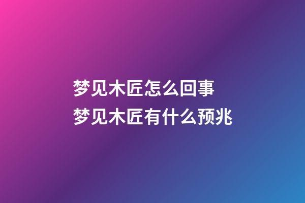 梦见木匠怎么回事 梦见木匠有什么预兆